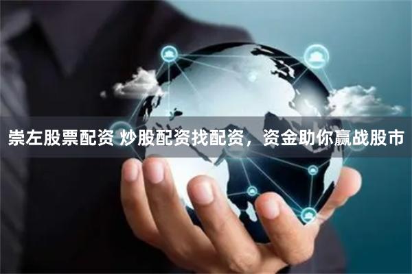 崇左股票配资 炒股配资找配资，资金助你赢战股市
