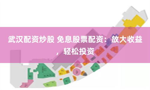 武汉配资炒股 免息股票配资：放大收益，轻松投资
