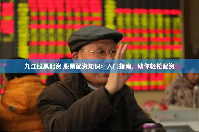 九江股票配资 股票配资知识：入门指南，助你轻松配资