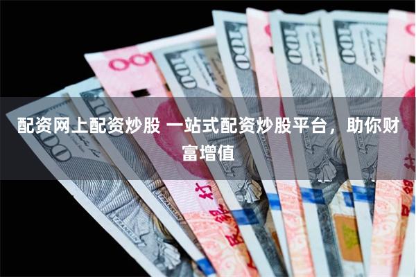 配资网上配资炒股 一站式配资炒股平台，助你财富增值