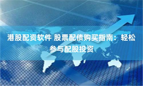 港股配资软件 股票配债购买指南：轻松参与配股投资