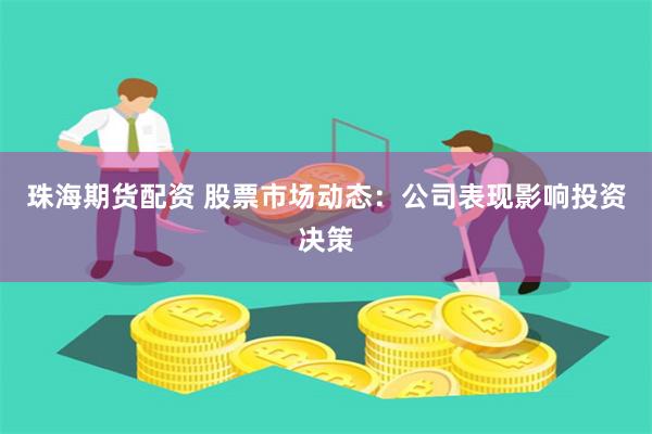 珠海期货配资 股票市场动态：公司表现影响投资决策
