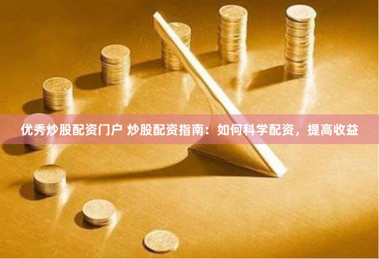 优秀炒股配资门户 炒股配资指南：如何科学配资，提高收益