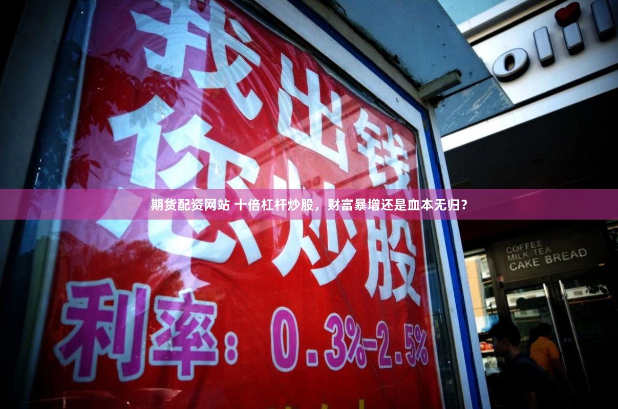 期货配资网站 十倍杠杆炒股，财富暴增还是血本无归？