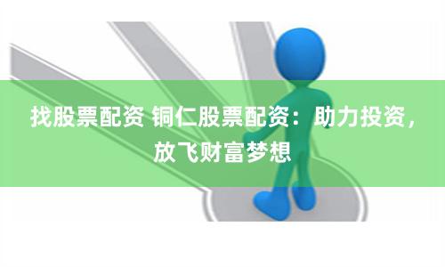 找股票配资 铜仁股票配资：助力投资，放飞财富梦想
