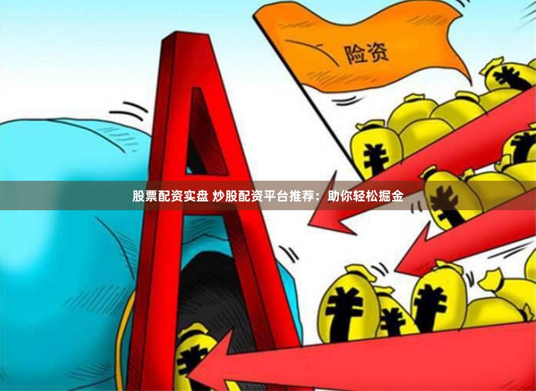 股票配资实盘 炒股配资平台推荐：助你轻松掘金