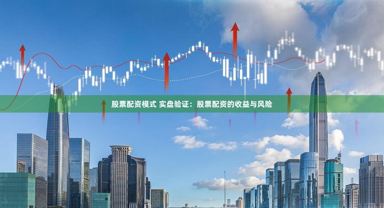 股票配资模式 实盘验证：股票配资的收益与风险