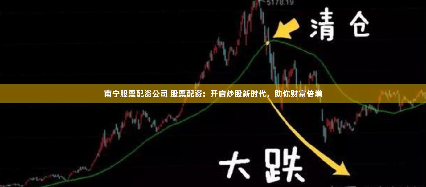 南宁股票配资公司 股票配资：开启炒股新时代，助你财富倍增