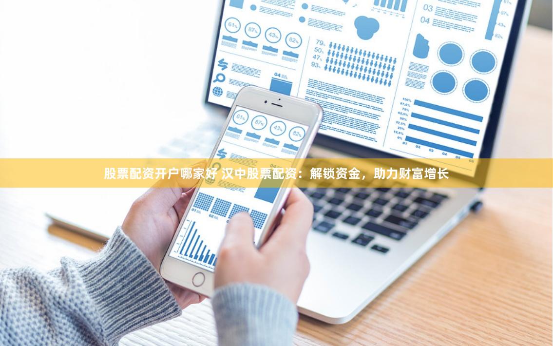 股票配资开户哪家好 汉中股票配资：解锁资金，助力财富增长