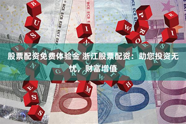 股票配资免费体验金 浙江股票配资：助您投资无忧，财富增值