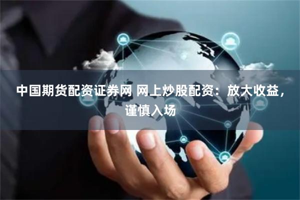 中国期货配资证券网 网上炒股配资：放大收益，谨慎入场