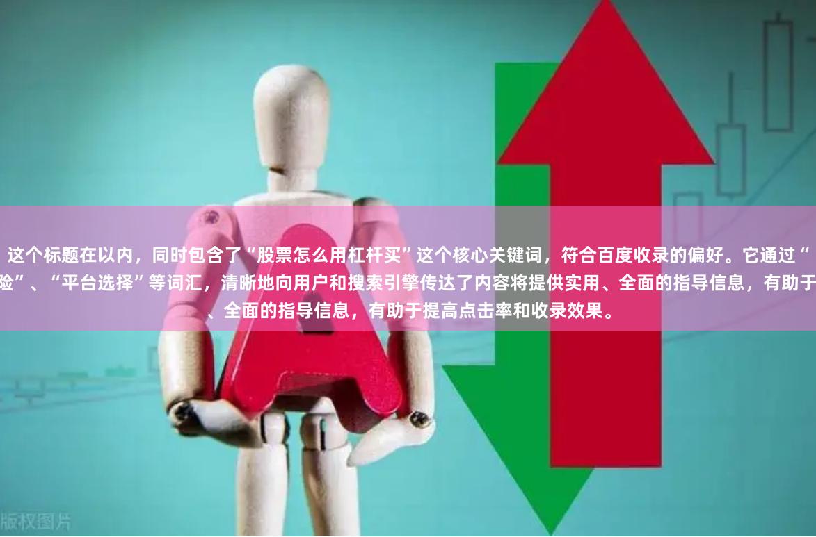 这个标题在以内，同时包含了“股票怎么用杠杆买”这个核心关键词，符合百度收录的偏好。它通过“详解”、“步骤”、“风险”、“平台选择”等词汇，清晰地向用户和搜索引擎传达了内容将提供实用、全面的指导信息，有助于提高点击率和收录效果。