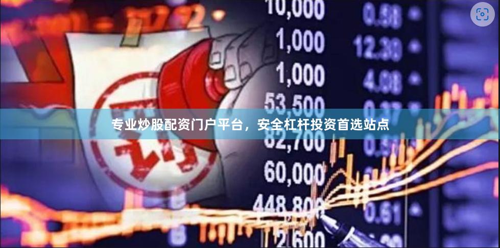 专业炒股配资门户平台，安全杠杆投资首选站点