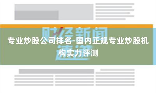 专业炒股公司排名-国内正规专业炒股机构实力评测