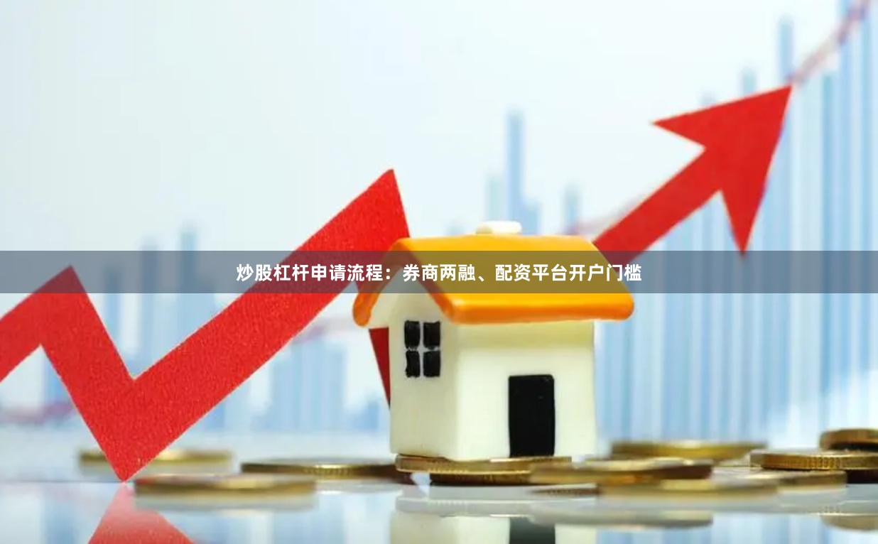 炒股杠杆申请流程：券商两融、配资平台开户门槛