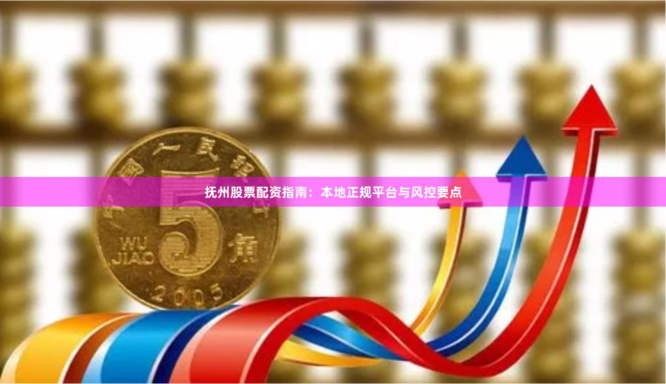抚州股票配资指南：本地正规平台与风控要点