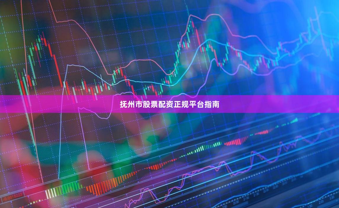 抚州市股票配资正规平台指南