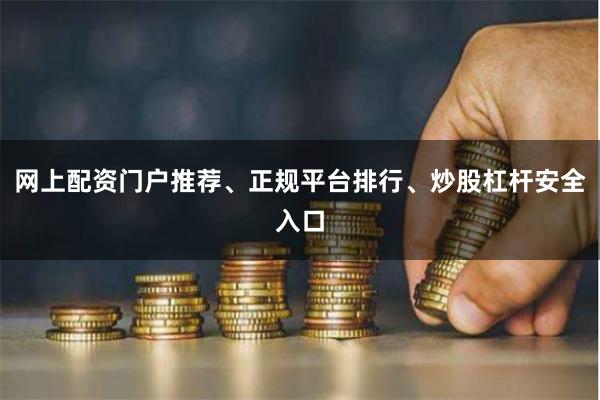 网上配资门户推荐、正规平台排行、炒股杠杆安全入口