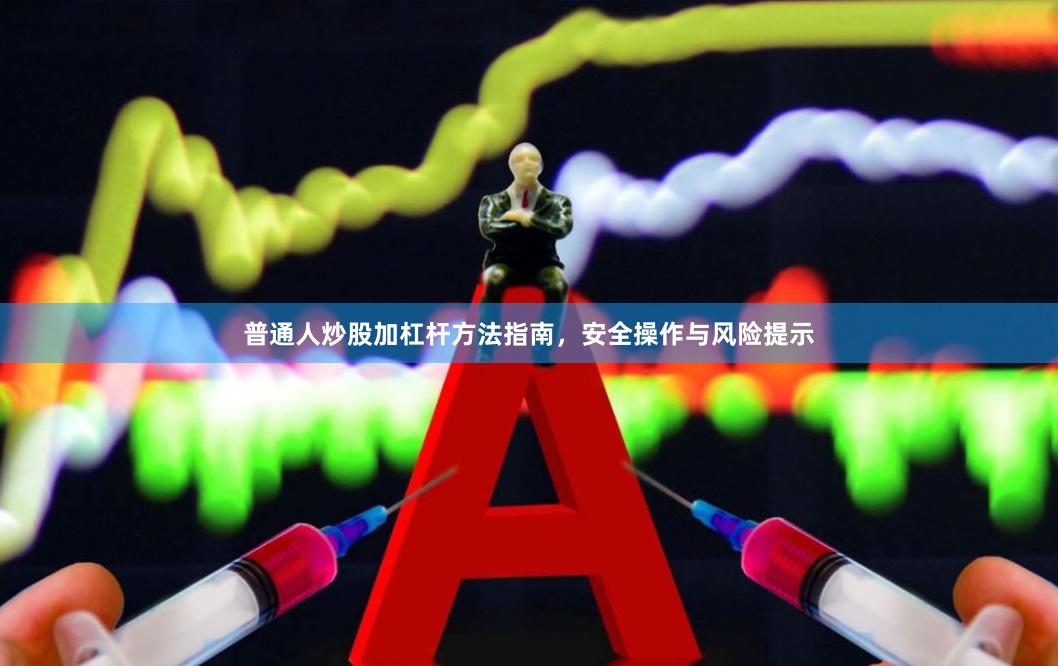 普通人炒股加杠杆方法指南，安全操作与风险提示