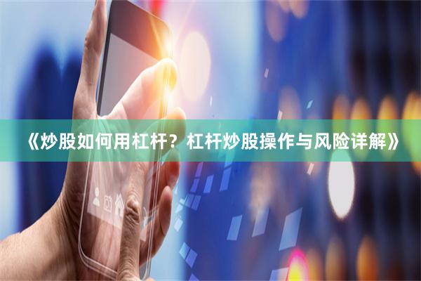 《炒股如何用杠杆？杠杆炒股操作与风险详解》