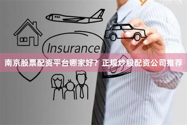 南京股票配资平台哪家好？正规炒股配资公司推荐
