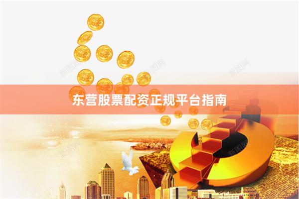 东营股票配资正规平台指南