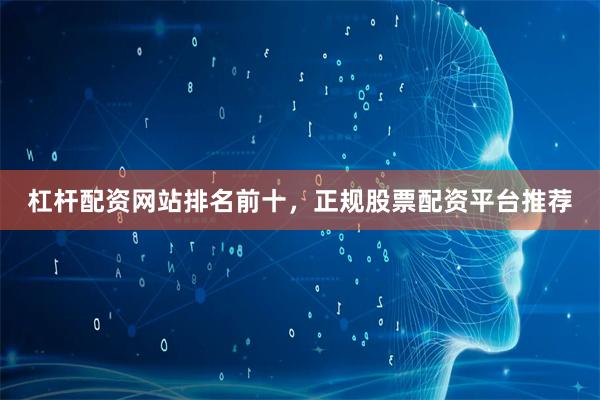 杠杆配资网站排名前十，正规股票配资平台推荐