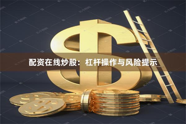 配资在线炒股：杠杆操作与风险提示