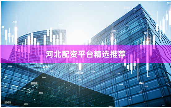 河北配资平台精选推荐