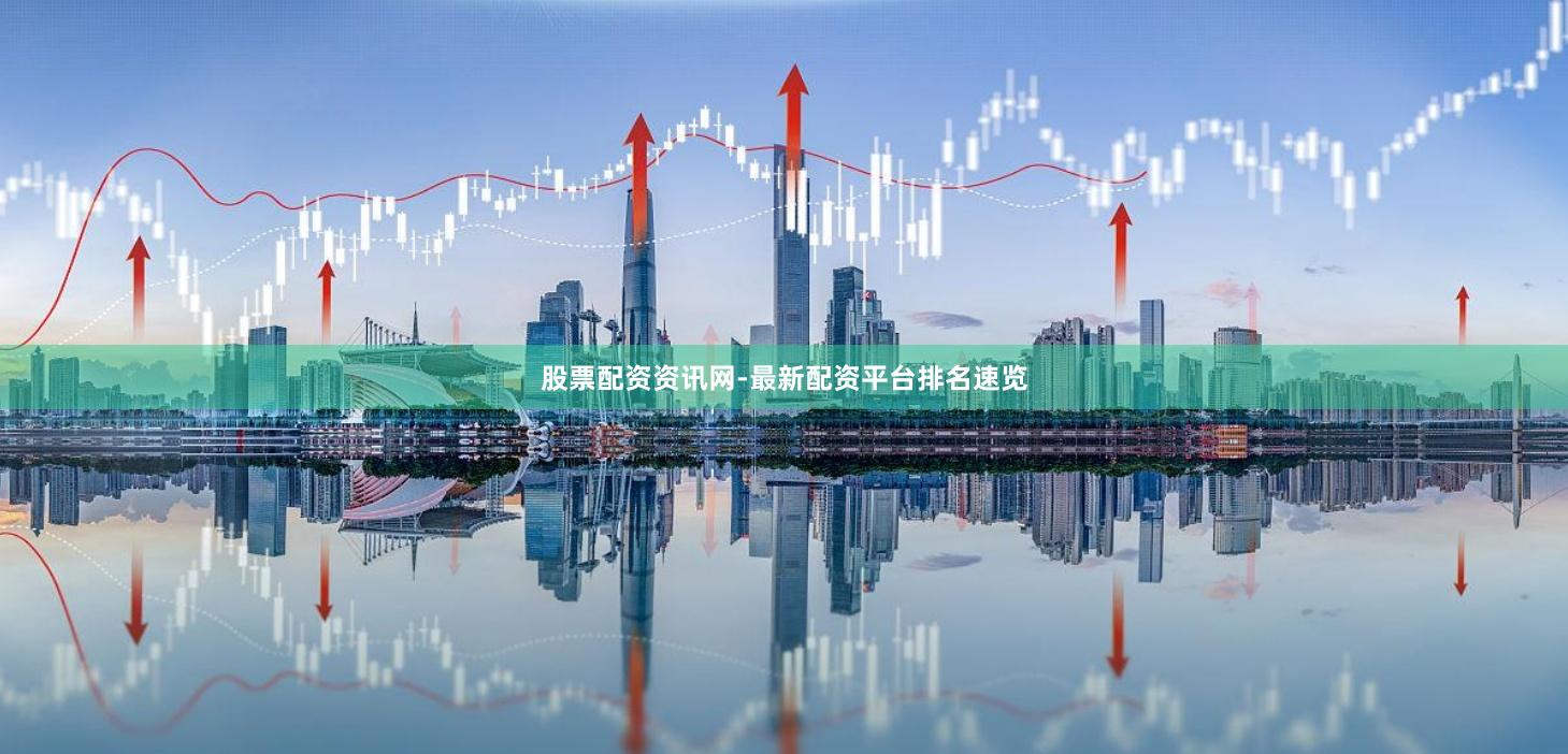股票配资资讯网-最新配资平台排名速览