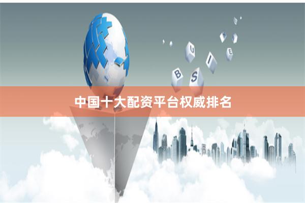 中国十大配资平台权威排名