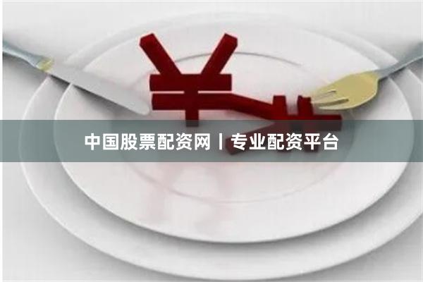 中国股票配资网丨专业配资平台