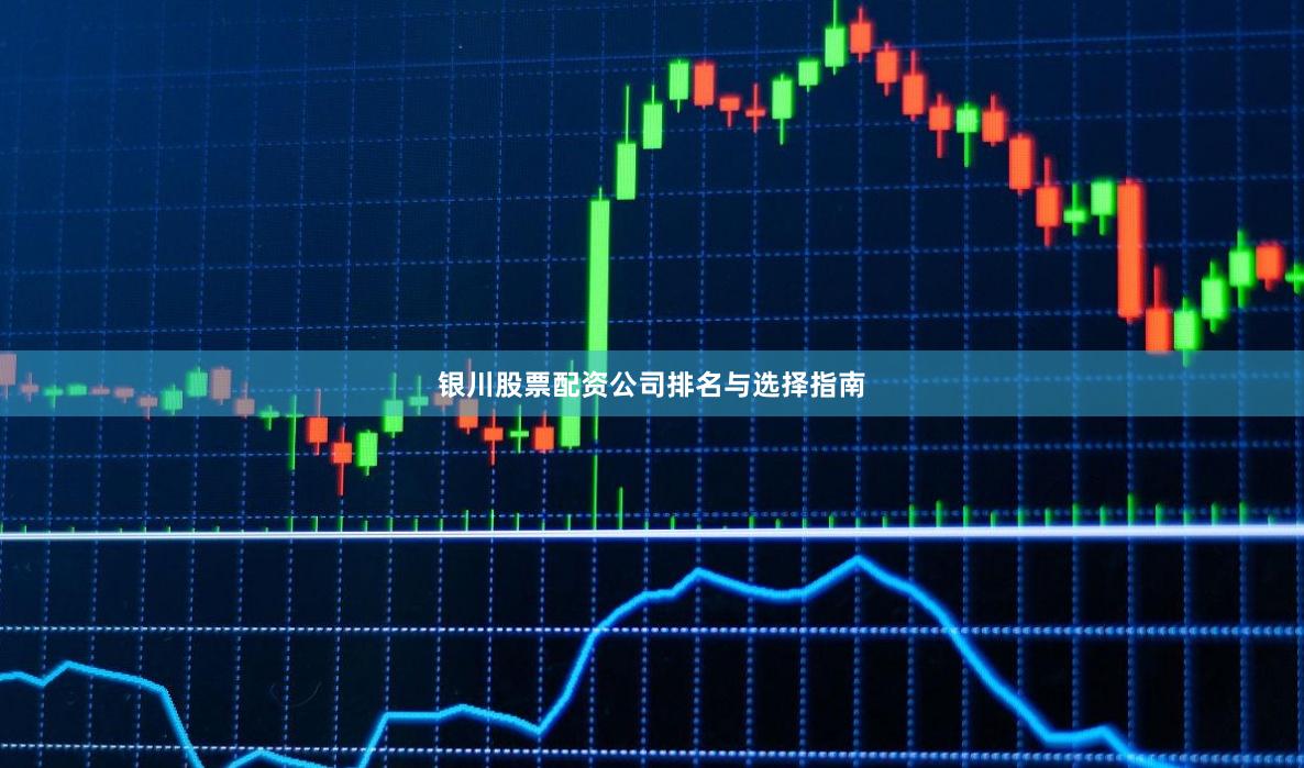 银川股票配资公司排名与选择指南