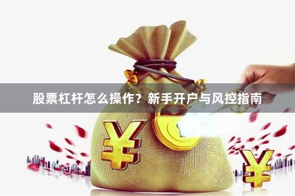 股票杠杆怎么操作？新手开户与风控指南
