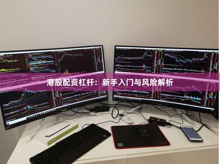 港股配资杠杆：新手入门与风险解析