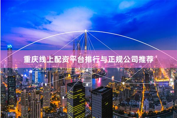 重庆线上配资平台排行与正规公司推荐